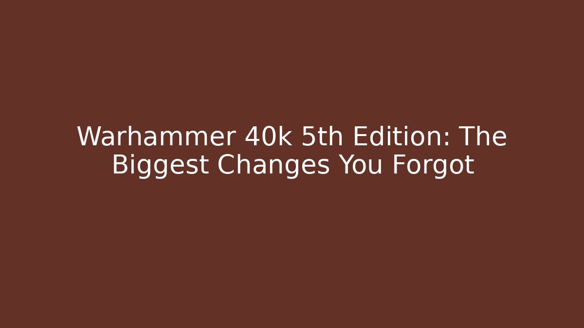 Warhammer 40k 5th Edition: The Biggest Changes You Forgot