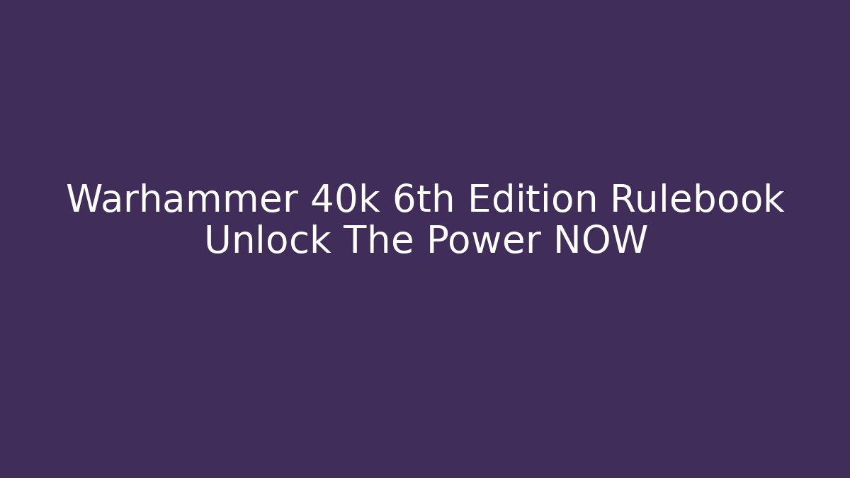 Warhammer 40k 6th Edition Rulebook Unlock The Power NOW