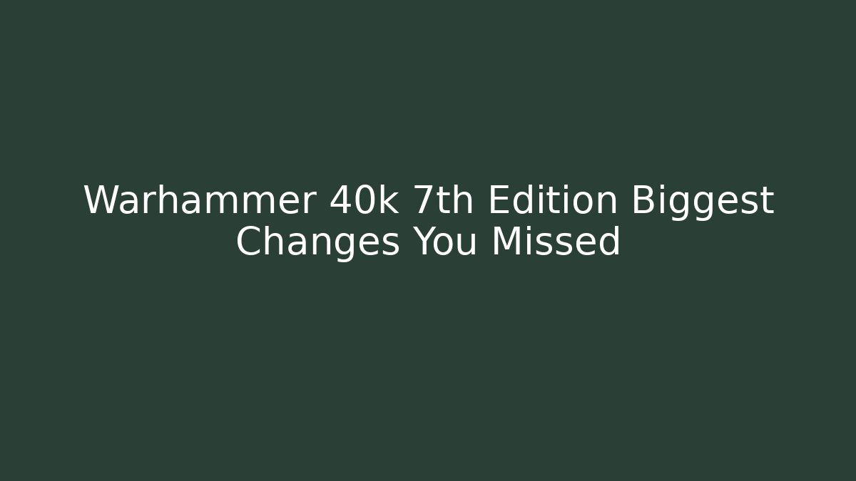 Warhammer 40k 7th Edition Biggest Changes You Missed - Critter Realm