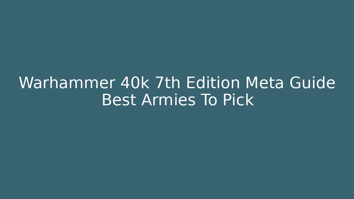 Warhammer 40k 7th Edition Meta Guide Best Armies To Pick