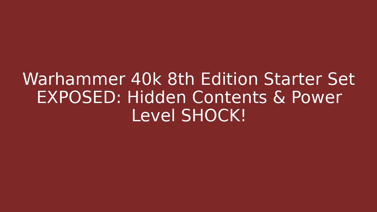 Warhammer 40k 8th Edition Starter Set EXPOSED: Hidden Contents & Power Level SHOCK!