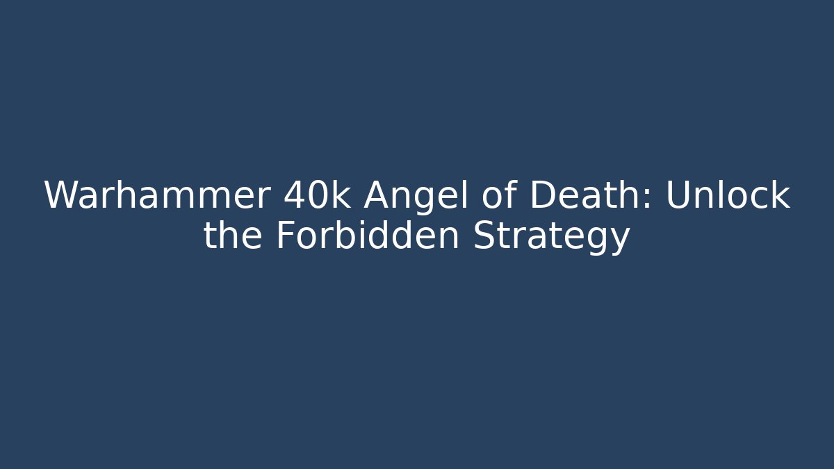 Warhammer 40k Angel of Death: Unlock the Forbidden Strategy