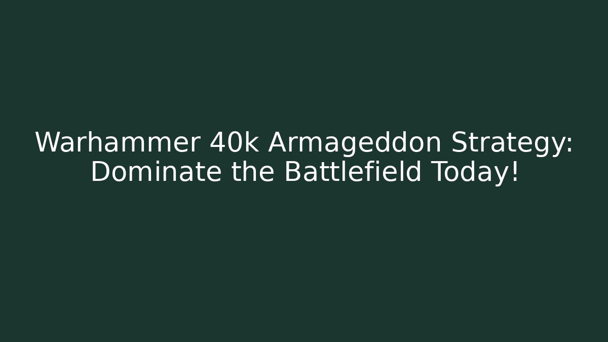 Warhammer 40k Armageddon Strategy: Dominate the Battlefield Today!