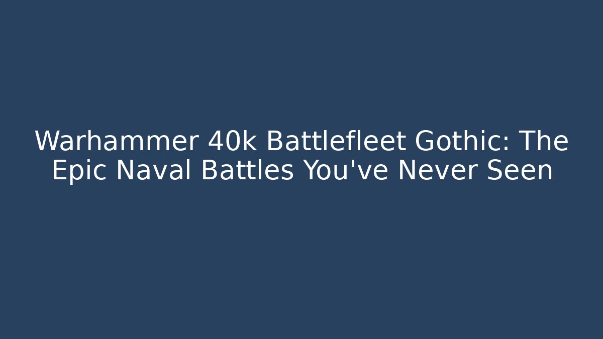 Warhammer 40k Battlefleet Gothic: The Epic Naval Battles You’ve Never Seen