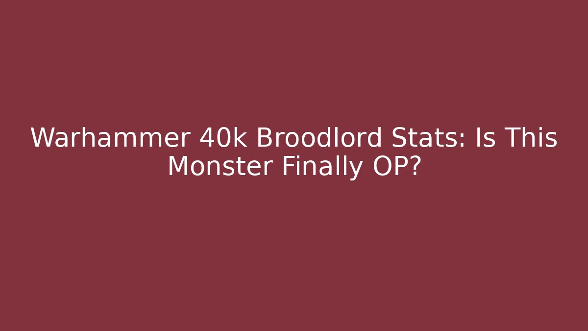 Warhammer 40k Broodlord Stats: Is This Monster Finally OP?