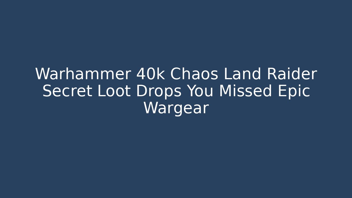 Warhammer 40k Chaos Land Raider Secret Loot Drops You Missed Epic Wargear
