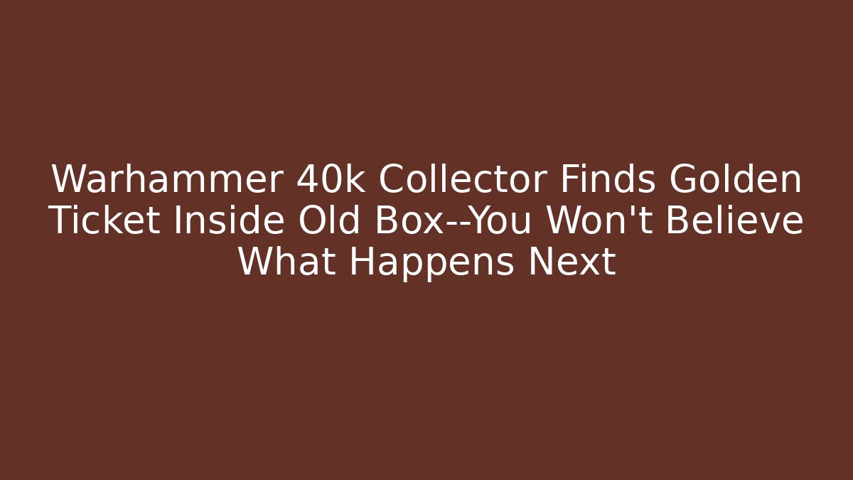 Warhammer 40k Collector Finds Golden Ticket Inside Old Box—You Won’t Believe What Happens Next