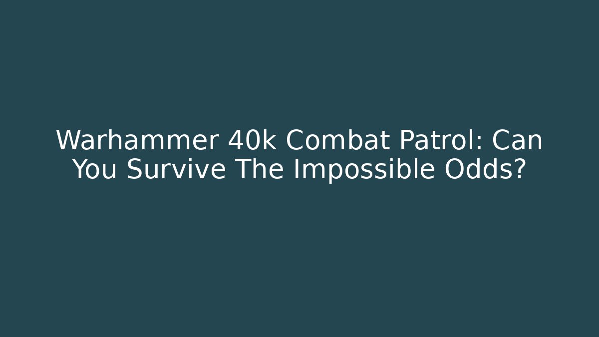 Warhammer 40k Combat Patrol: Can You Survive The Impossible Odds?