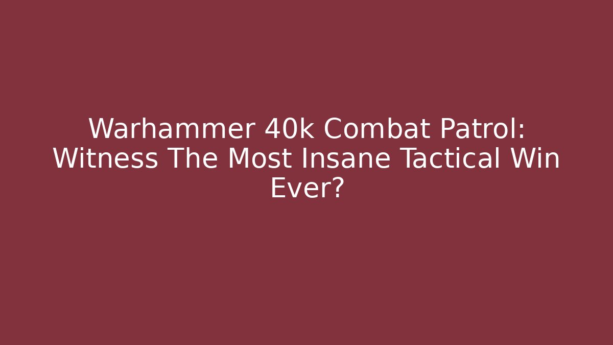 Warhammer 40k Combat Patrol: Witness The Most Insane Tactical Win Ever?
