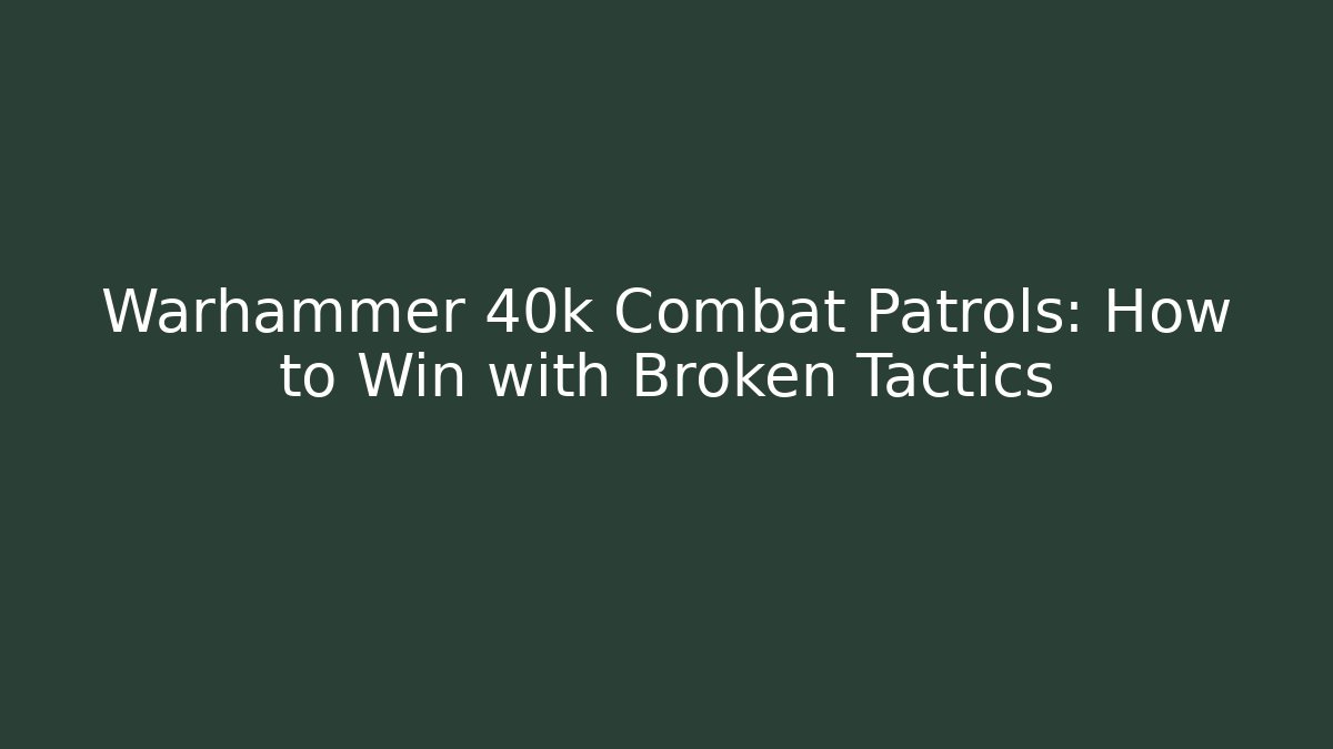 Warhammer 40k Combat Patrols: How to Win with Broken Tactics