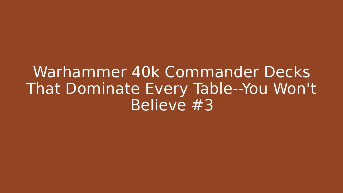Warhammer 40k Commander Decks That Dominate Every Table—You Won’t Believe #3
