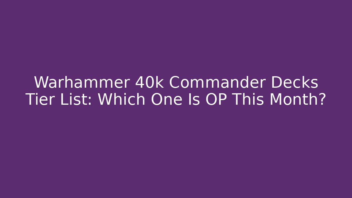 Warhammer 40k Commander Decks Tier List: Which One Is OP This Month? - Critter Realm
