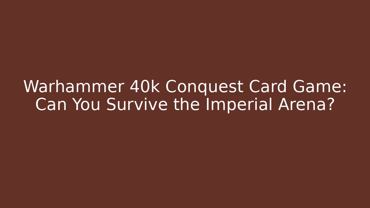 Warhammer 40k Conquest Card Game: Can You Survive the Imperial Arena?