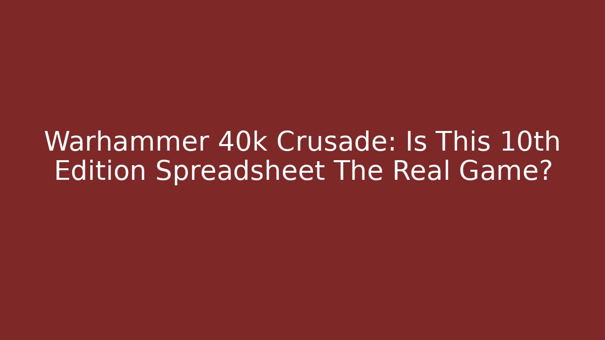 Warhammer 40k Crusade: Is This 10th Edition Spreadsheet The Real Game?