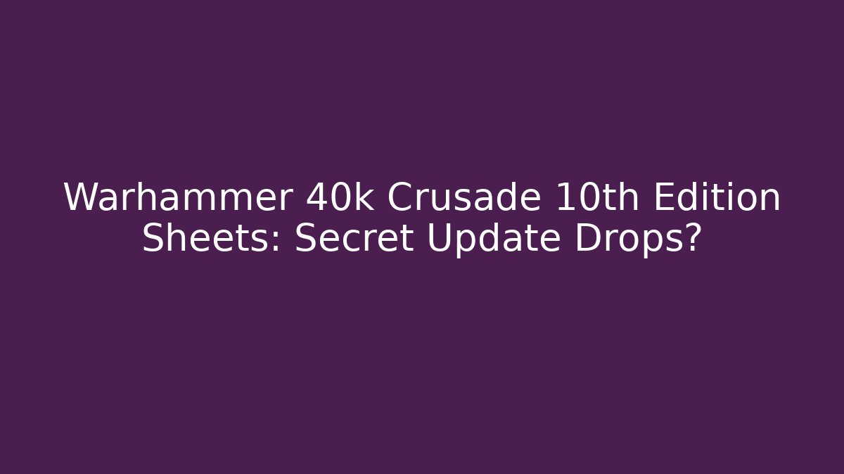 Warhammer 40k Crusade 10th Edition Sheets: Secret Update Drops?