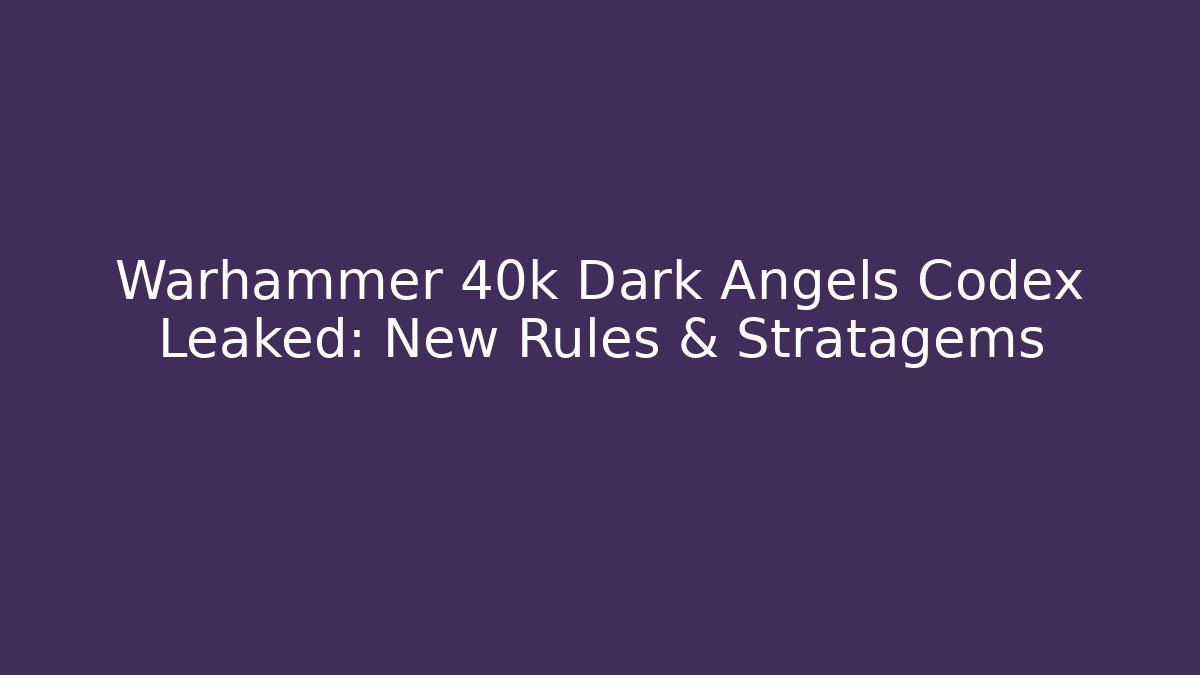 Warhammer 40k Dark Angels Codex Leaked: New Rules & Stratagems