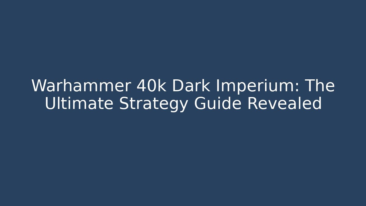 Warhammer 40k Dark Imperium: The Ultimate Strategy Guide Revealed