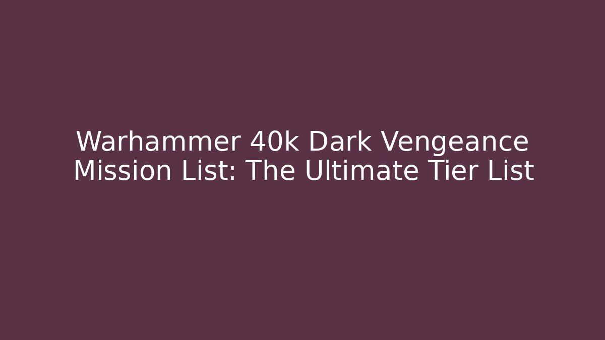 Warhammer 40k Dark Vengeance Mission List: The Ultimate Tier List