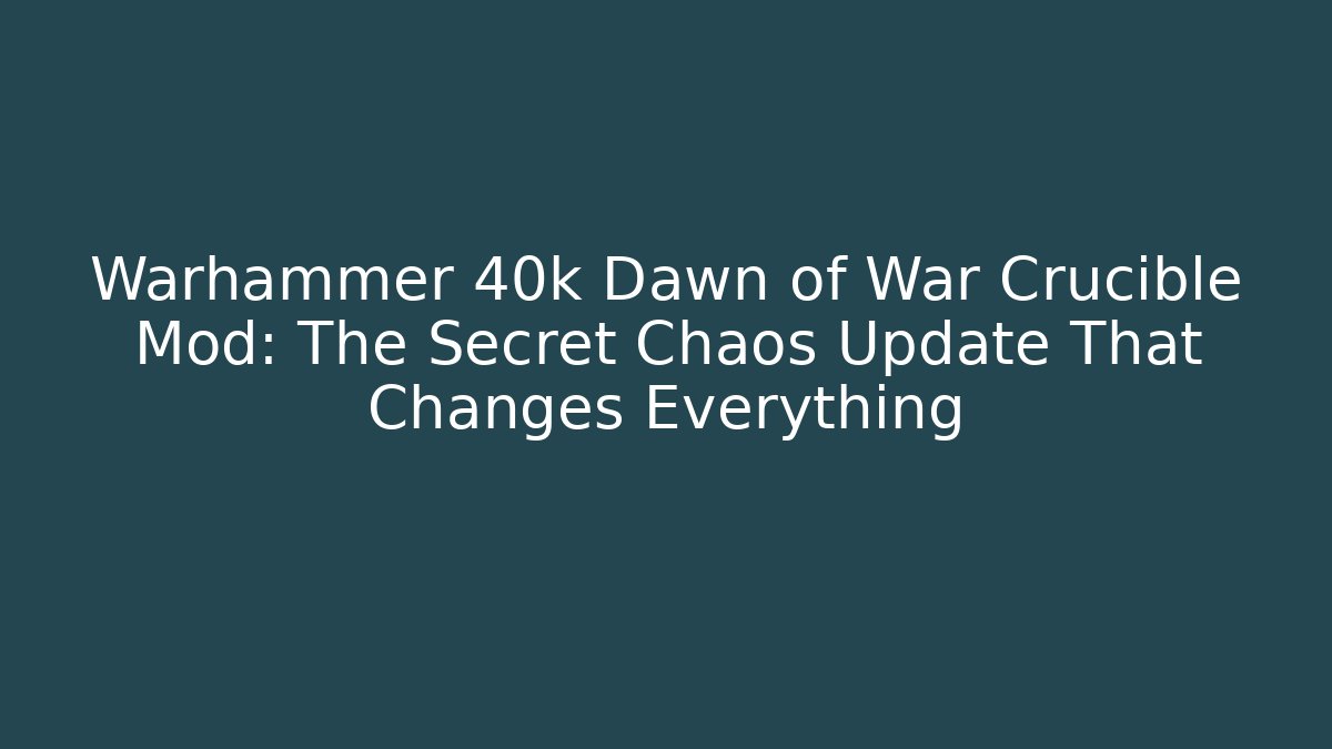 Warhammer 40k Dawn of War Crucible Mod: The Secret Chaos Update That Changes Everything