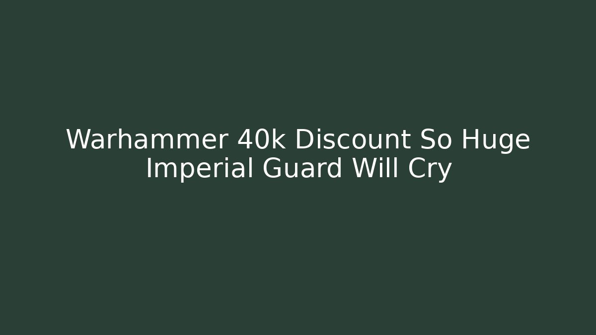 Warhammer 40k Discount So Huge Imperial Guard Will Cry