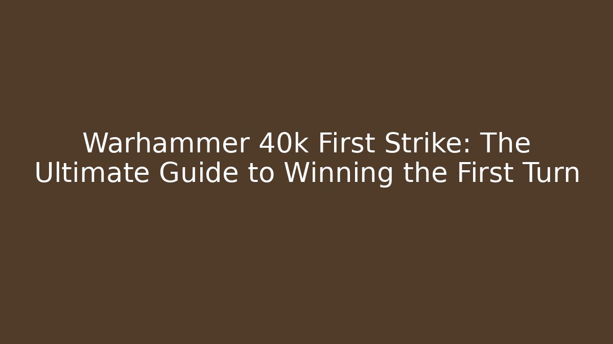Warhammer 40k First Strike: The Ultimate Guide to Winning the First Turn