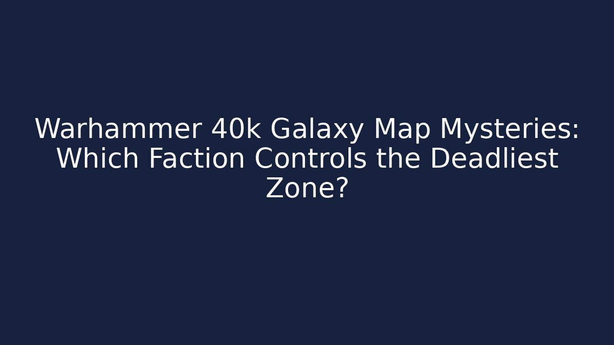 Warhammer 40k Galaxy Map Mysteries: Which Faction Controls the Deadliest Zone?