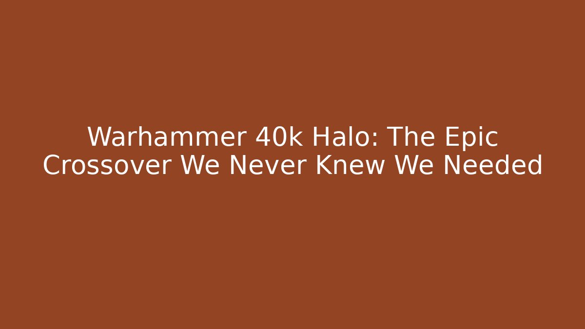 Warhammer 40k Halo: The Epic Crossover We Never Knew We Needed