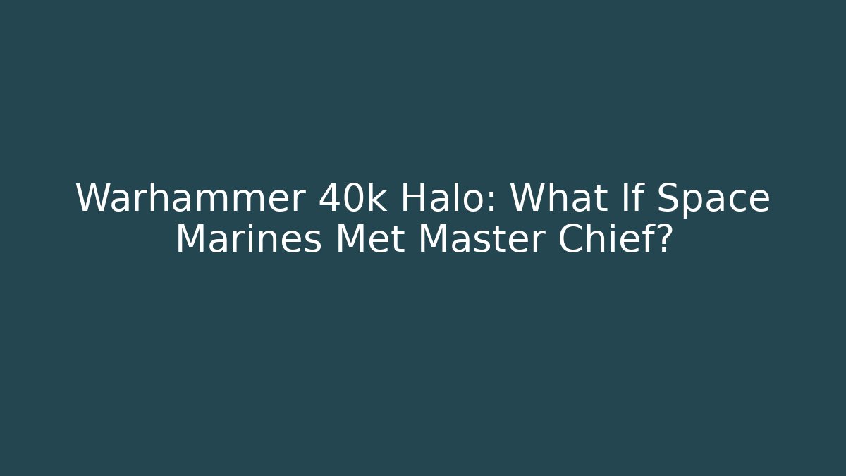 Warhammer 40k Halo: What If Space Marines Met Master Chief?