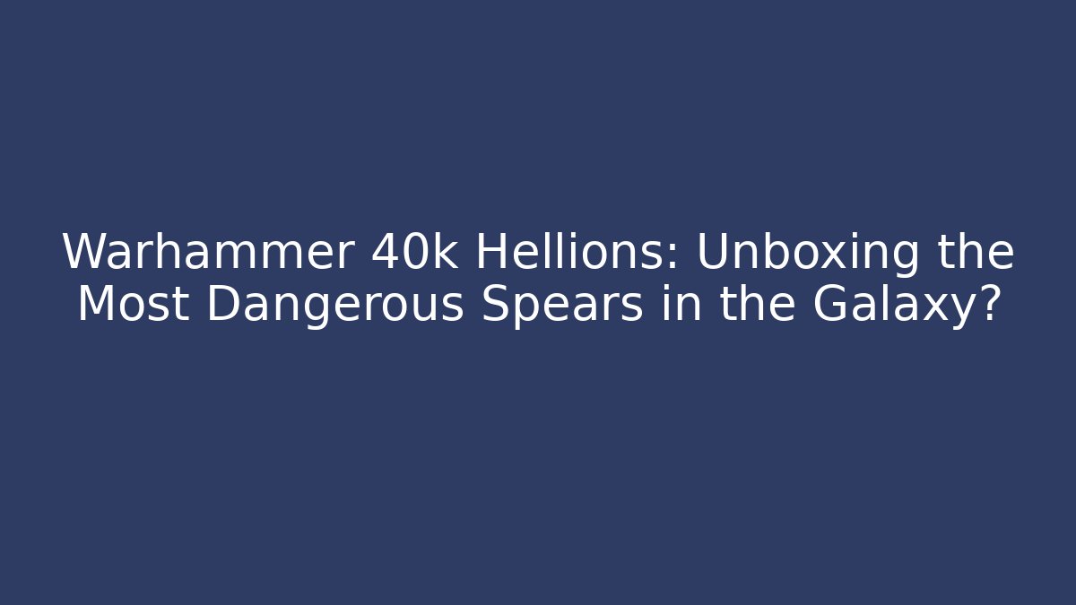Warhammer 40k Hellions: Unboxing the Most Dangerous Spears in the Galaxy? - Critter Realm