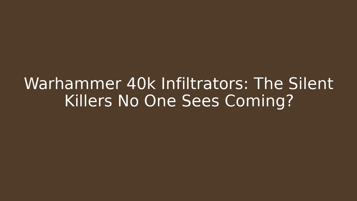 Warhammer 40k Infiltrators: The Silent Killers No One Sees Coming?