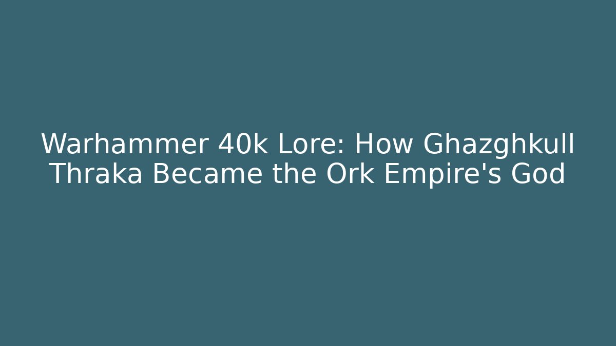 Warhammer 40k Lore: How Ghazghkull Thraka Became the Ork Empire's God - Critter Realm