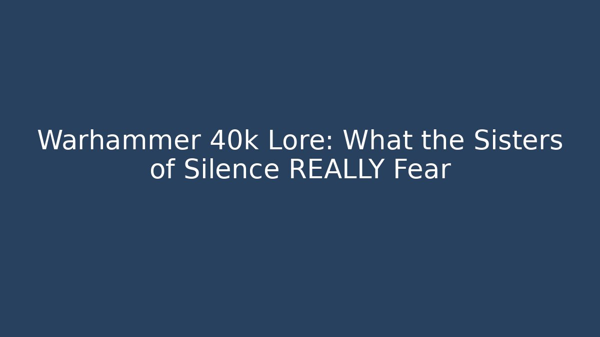 Warhammer 40k Lore: What the Sisters of Silence REALLY Fear - Critter Realm
