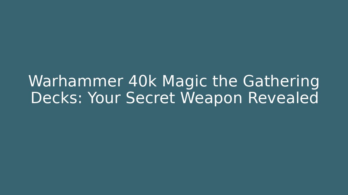 Warhammer 40k Magic the Gathering Decks: Your Secret Weapon Revealed