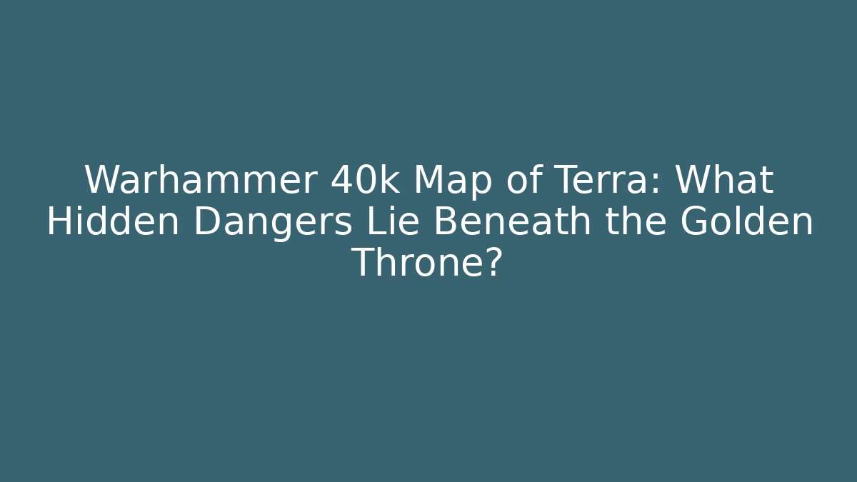 Warhammer 40k Map of Terra: What Hidden Dangers Lie Beneath the Golden Throne?