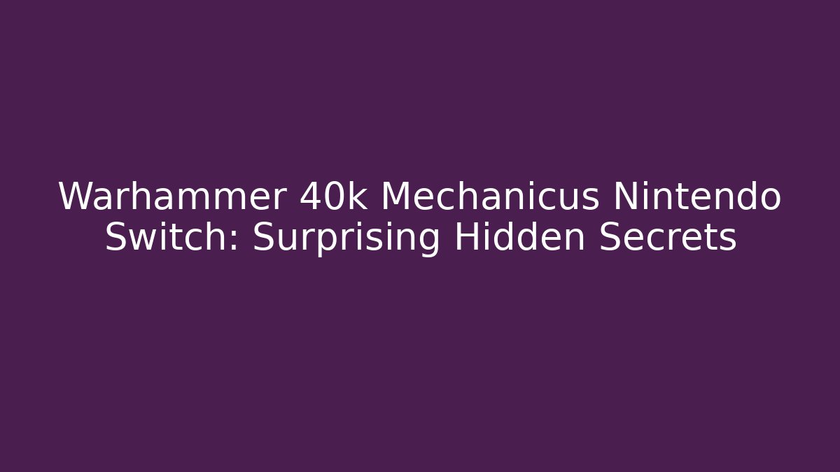 Warhammer 40k Mechanicus Nintendo Switch: Surprising Hidden Secrets