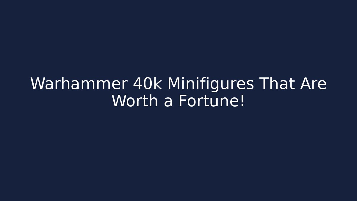 Warhammer 40k Minifigures That Are Worth a Fortune!