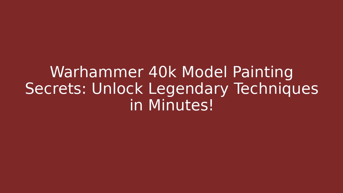 Warhammer 40k Model Painting Secrets: Unlock Legendary Techniques in Minutes!