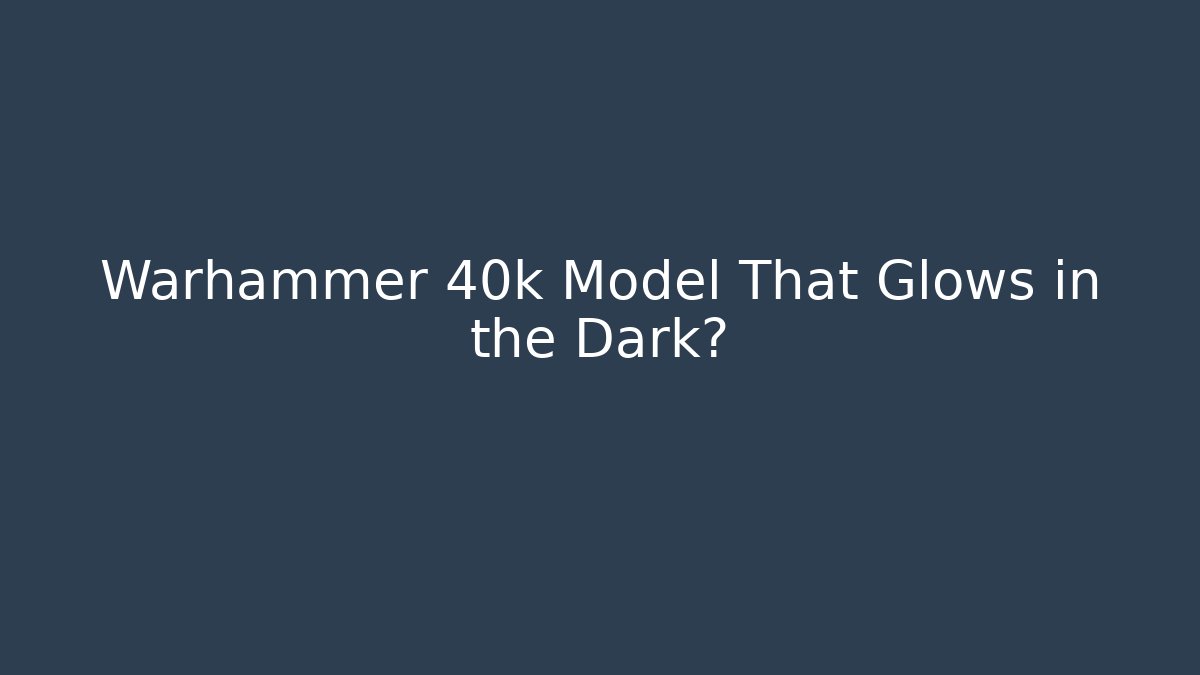 Warhammer 40k Model That Glows in the Dark? - Critter Realm