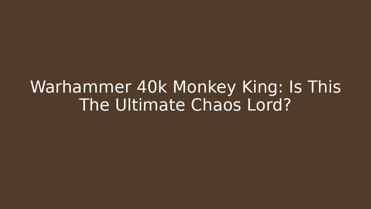 Warhammer 40k Monkey King: Is This The Ultimate Chaos Lord?