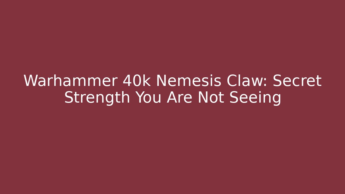 Warhammer 40k Nemesis Claw: Secret Strength You Are Not Seeing