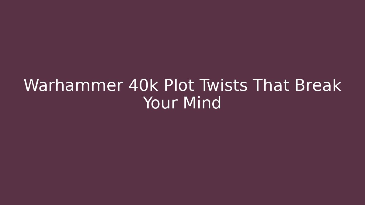 Warhammer 40k Plot Twists That Break Your Mind