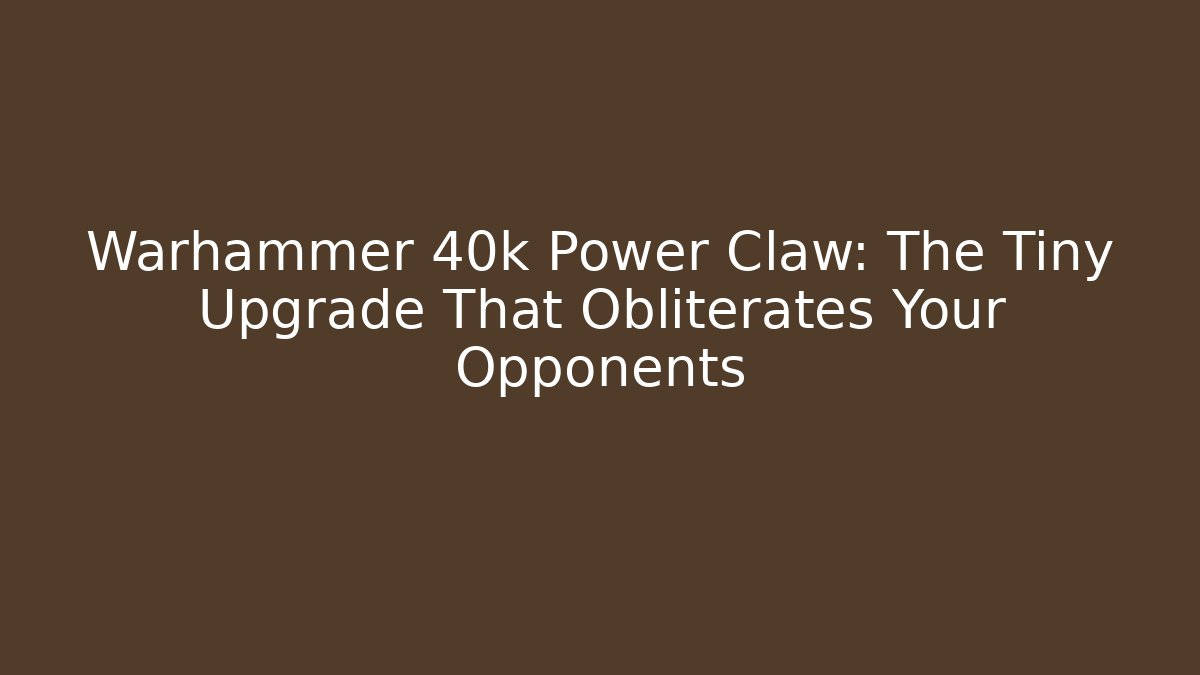 Warhammer 40k Power Claw: The Tiny Upgrade That Obliterates Your Opponents - Critter Realm