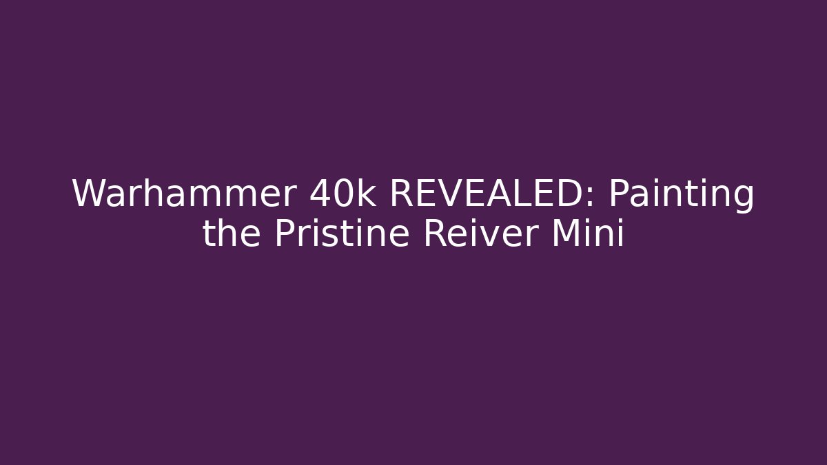 Warhammer 40k REVEALED: Painting the Pristine Reiver Mini