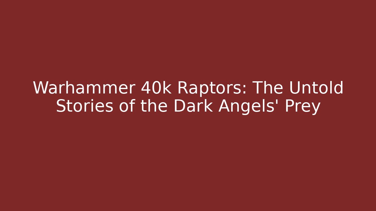 Warhammer 40k Raptors: The Untold Stories of the Dark Angels' Prey