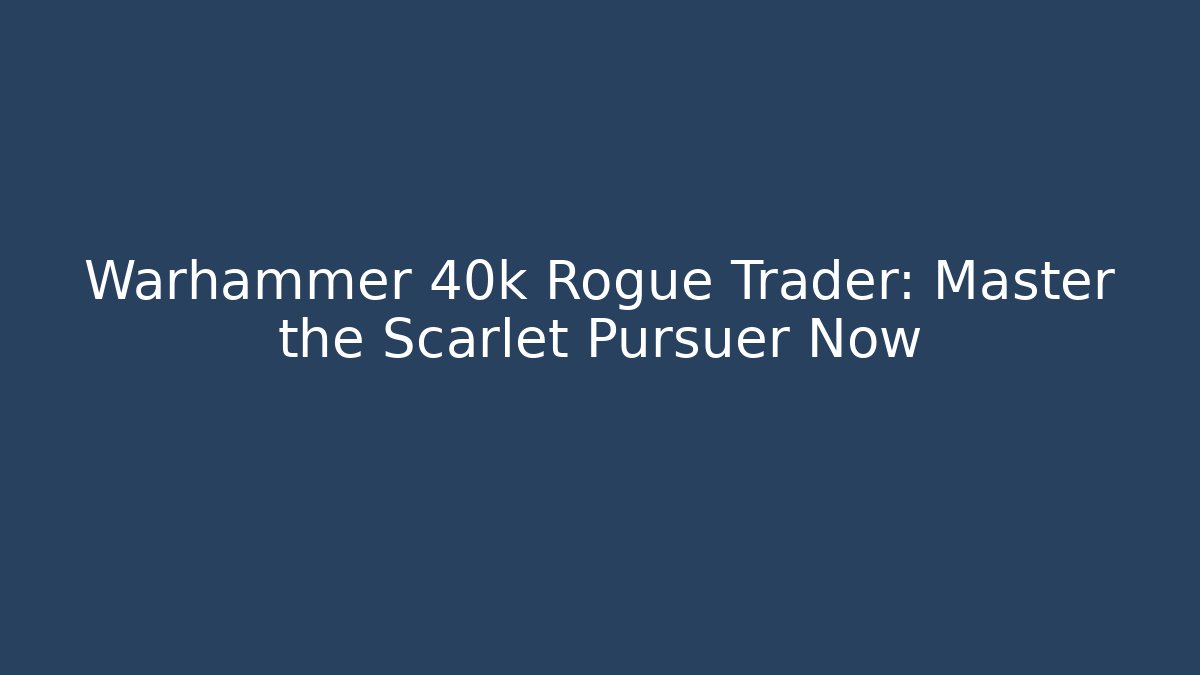 Warhammer 40k Rogue Trader: Master the Scarlet Pursuer Now
