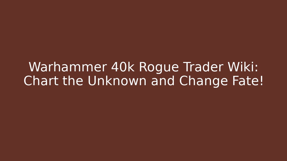 Warhammer 40k Rogue Trader Wiki: Chart the Unknown and Change Fate!
