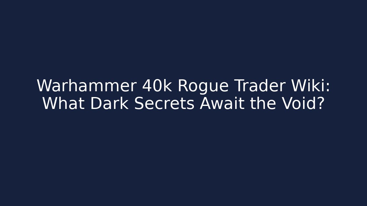 Warhammer 40k Rogue Trader Wiki: What Dark Secrets Await the Void?