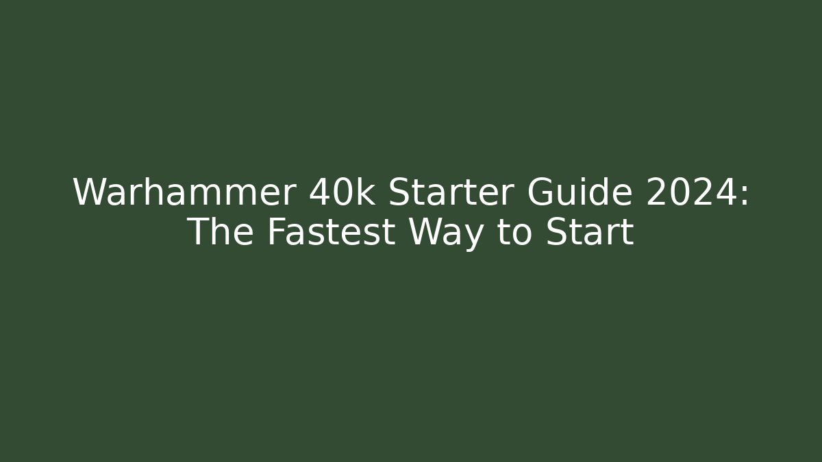 Warhammer 40k Starter Guide 2024: The Fastest Way to Start