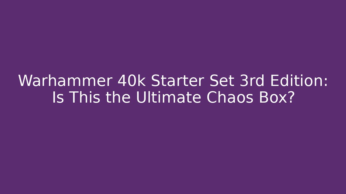Warhammer 40k Starter Set 3rd Edition: Is This the Ultimate Chaos Box?