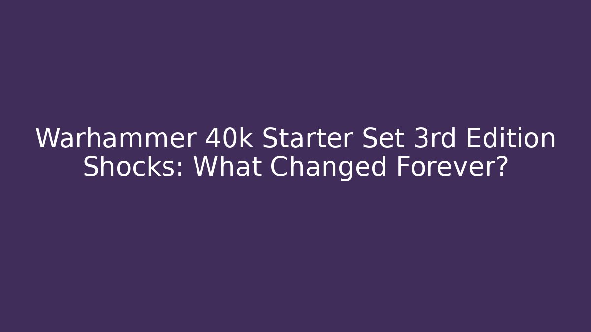 Warhammer 40k Starter Set 3rd Edition Shocks: What Changed Forever?